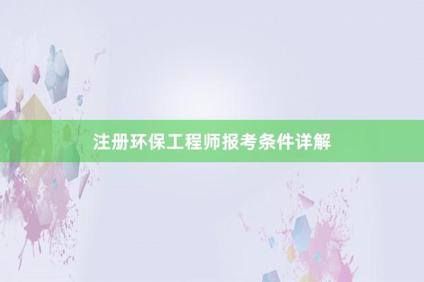 注册环保工程师报考条件详解