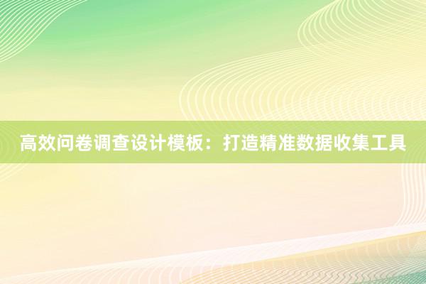 高效问卷调查设计模板：打造精准数据收集工具