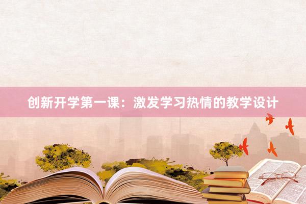 创新开学第一课：激发学习热情的教学设计