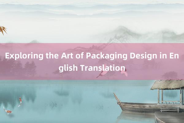 Exploring the Art of Packaging Design in English Translation