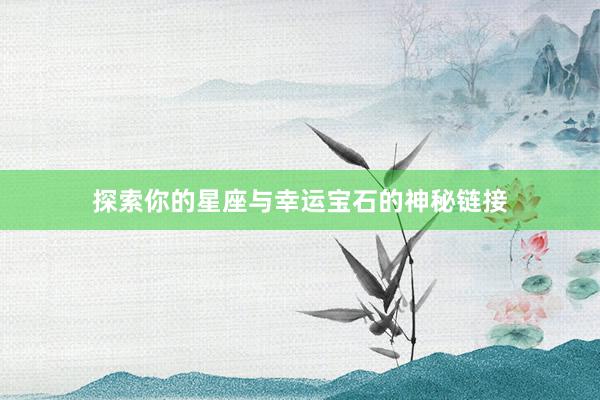 探索你的星座与幸运宝石的神秘链接