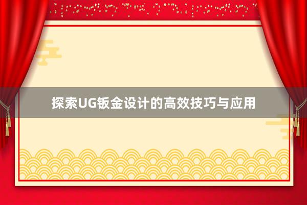 探索UG钣金设计的高效技巧与应用