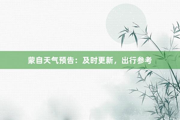 蒙自天气预告：及时更新，出行参考