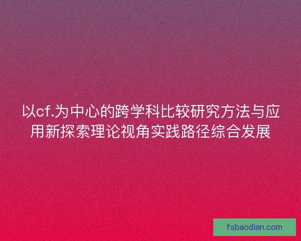以cf.为中心的跨学科比较研究方法与应用新探索理论视角实践路径综合发展