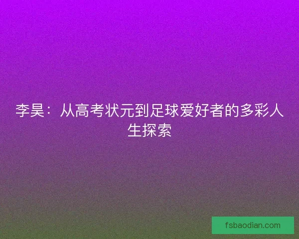 李昊：从高考状元到足球爱好者的多彩人生探索
