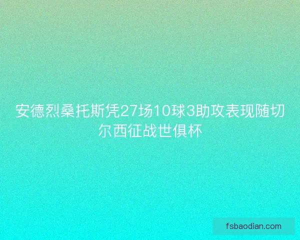 安德烈桑托斯凭27场10球3助攻表现随切尔西征战世俱杯 安德烈桑托斯凭27场10球3助攻表现随切尔西征战世俱杯