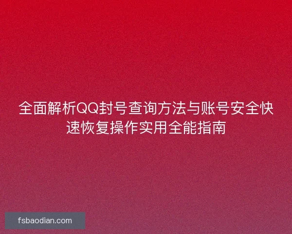 全面解析QQ封号查询方法与账号安全快速恢复操作实用全能指南