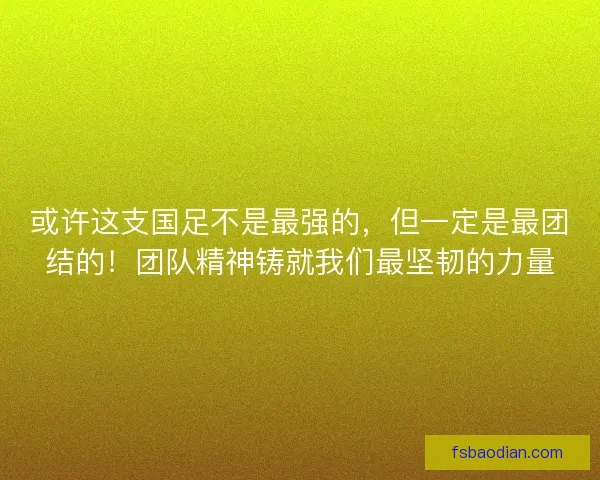 或许这支国足不是最强的,但一定是最团结的!团队精神铸就我们最坚韧的力量 或许这支国足不是最强的,但一定是最团结的!团队精神铸就我们最坚韧的力量