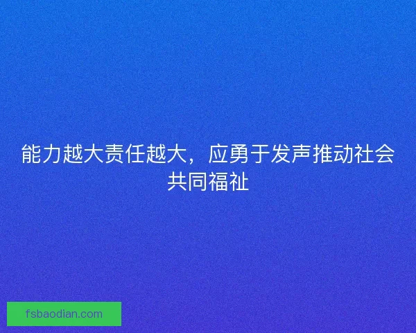 能力越大责任越大，应勇于发声推动社会共同福祉
