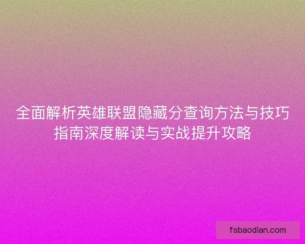 全面解析英雄联盟隐藏分查询方法与技巧指南深度解读与实战提升攻略 全面解析英雄联盟隐藏分查询方法与技巧指南深度解读与实战提升攻略
