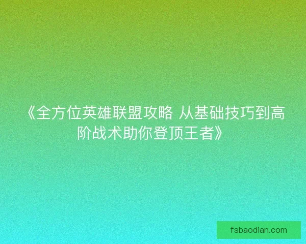 《全方位英雄联盟攻略 从基础技巧到高阶战术助你登顶王者》 《全方位英雄联盟攻略 从基础技巧到高阶战术助你登顶王者》