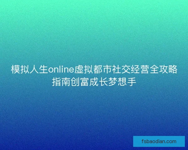 模拟人生online虚拟都市社交经营全攻略指南创富成长梦想手 模拟人生online虚拟都市社交经营全攻略指南创富成长梦想手